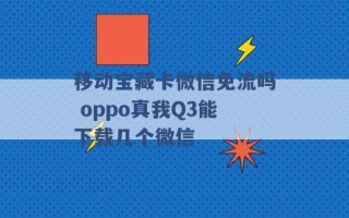 移动宝藏卡微信免流吗 oppo真我Q3能下载几个微信 