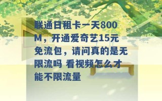 联通日租卡一天800M，开通爱奇艺15元免流包，请问真的是无限流吗 看视频怎么才能不限流量 