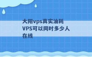 大阳vps真实油耗 VPS可以同时多少人在线 