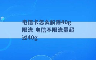 电信卡怎么解除40g限流 电信不限流量超过40g 