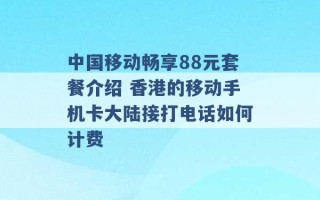 中国移动畅享88元套餐介绍 香港的移动手机卡大陆接打电话如何计费 