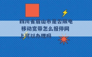 四川省眉山市是否限电 移动宽带怎么报停网上可以办理吗 