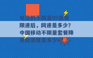 电信的不限量99套餐限速后，网速是多少？中国移动不限量套餐降速后速度是多少k？ 