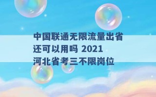 中国联通无限流量出省还可以用吗 2021河北省考三不限岗位 