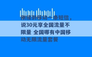 刚接到移动一条短信，说30元享全国流量不限量 全国哪有中国移动无限流量套餐 