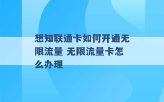 想知联通卡如何开通无限流量 无限流量卡怎么办理 