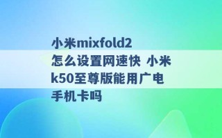 小米mixfold2怎么设置网速快 小米k50至尊版能用广电手机卡吗 