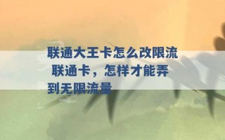 联通大王卡怎么改限流 联通卡，怎样才能弄到无限流量 