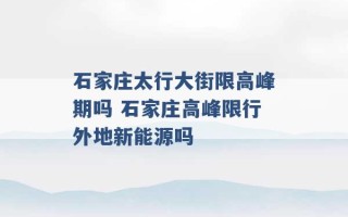 石家庄太行大街限高峰期吗 石家庄高峰限行外地新能源吗 