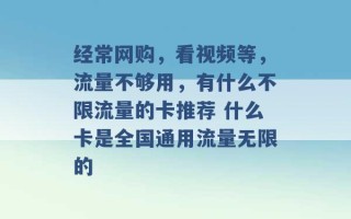 经常网购，看视频等，流量不够用，有什么不限流量的卡推荐 什么卡是全国通用流量无限的 