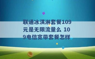 联通冰淇淋套餐109元是无限流量么 109电信宽带套餐怎样 