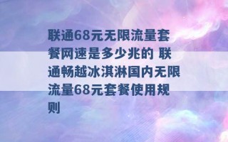 联通68元无限流量套餐网速是多少兆的 联通畅越冰淇淋国内无限流量68元套餐使用规则 