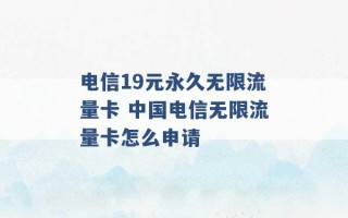 电信19元永久无限流量卡 中国电信无限流量卡怎么申请 