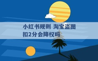 小红书规则 淘宝盗图扣2分会降权吗 