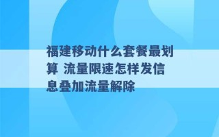 福建移动什么套餐最划算 流量限速怎样发信息叠加流量解除 