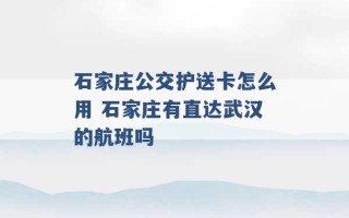 石家庄公交护送卡怎么用 石家庄有直达武汉的航班吗 