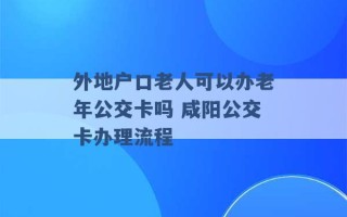 外地户口老人可以办老年公交卡吗 咸阳公交卡办理流程 