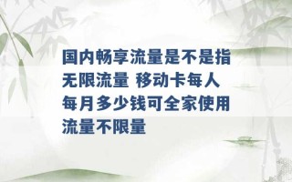 国内畅享流量是不是指无限流量 移动卡每人每月多少钱可全家使用流量不限量 