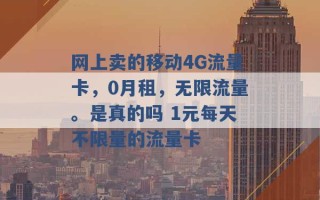 网上卖的移动4G流量卡，0月租，无限流量。是真的吗 1元每天不限量的流量卡 