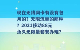 现在无线网卡有没有包月的？无限流量的那种？2021移动88元永久无限量套餐办理？ 