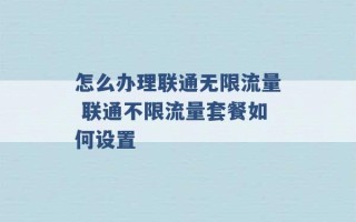 怎么办理联通无限流量 联通不限流量套餐如何设置 