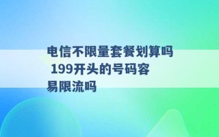 电信不限量套餐划算吗 199开头的号码容易限流吗 