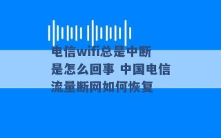 电信wifi总是中断是怎么回事 中国电信流量断网如何恢复 