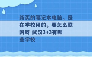 新买的笔记本电脑，是在学校用的，要怎么联网呀 武汉3+3有哪些学校 