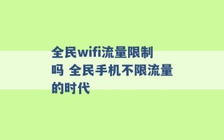 全民wifi流量限制吗 全民手机不限流量的时代 