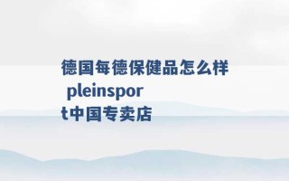 德国每德保健品怎么样 pleinsport中国专卖店 