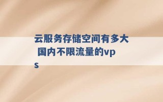 云服务存储空间有多大 国内不限流量的vps 