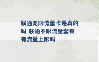 联通无限流量卡是真的吗 联通不限流量套餐有流量上限吗 