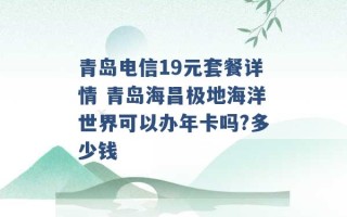 青岛电信19元套餐详情 青岛海昌极地海洋世界可以办年卡吗?多少钱 