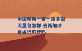 中国移动一带一路多国流量包怎样 去新加坡自由行可行吗 