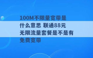 100M不限量宽带是什么意思 联通88元无限流量套餐是不是有免费宽带 