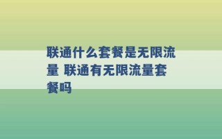 联通什么套餐是无限流量 联通有无限流量套餐吗 