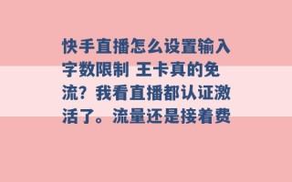 快手直播怎么设置输入字数限制 王卡真的免流？我看直播都认证激活了。流量还是接着费 