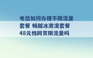 电信如何办理不限流量套餐 畅越冰激凌套餐48元档网页限流量吗 