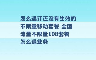 怎么退订还没有生效的不限量移动套餐 全国流量不限量108套餐怎么退业务 