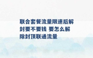 联合套餐流量限速后解封要不要钱 要怎么解除封顶联通流量 