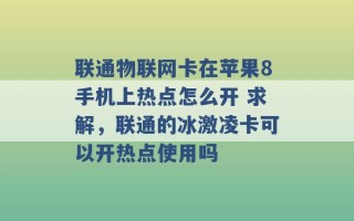 联通物联网卡在苹果8手机上热点怎么开 求解，联通的冰激凌卡可以开热点使用吗 