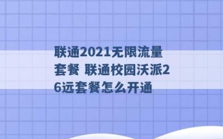 联通2021无限流量套餐 联通校园沃派26远套餐怎么开通 