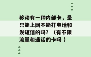 移动有一种内部卡，是只能上网不能打电话和发短信的吗？（有不限流量和通话的卡吗 ）