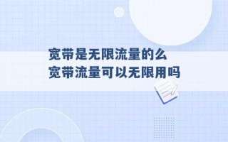 宽带是无限流量的么 宽带流量可以无限用吗 