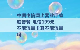 中国电信网上营业厅家庭套餐 电信199元不限流量卡真不限流量吗 