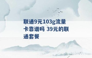 联通9元103g流量卡靠谱吗 39元的联通套餐 