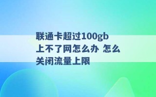 联通卡超过100gb上不了网怎么办 怎么关闭流量上限 