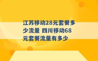 江苏移动28元套餐多少流量 四川移动68元套餐流量有多少 