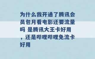 为什么我开通了腾讯会员包月看电影还要流量吗 是腾讯大王卡好用，还是哔哩哔哩免流卡好用 