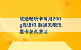 联通畅玩卡每月200g靠谱吗 联通无限流量卡怎么激活 